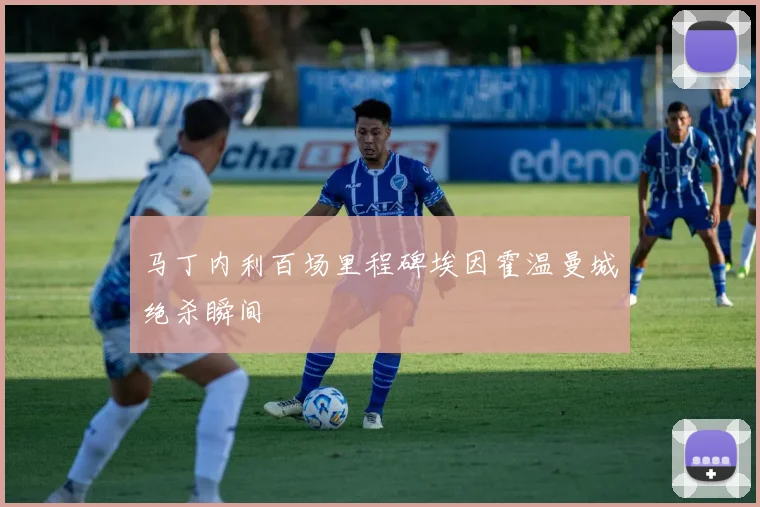 马丁内利百场里程碑埃因霍温曼城绝杀瞬间