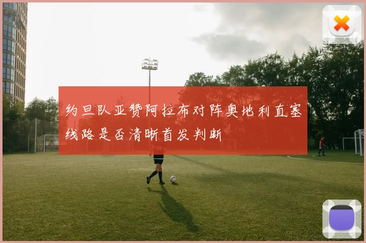 约旦队亚赞阿拉布对阵奥地利直塞线路是否清晰首发判断