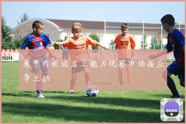 意甲内收边后卫能力观察中场接应争主动