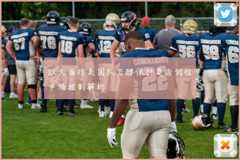 欧文面对美国队后腰保护是否到位中场控制解析