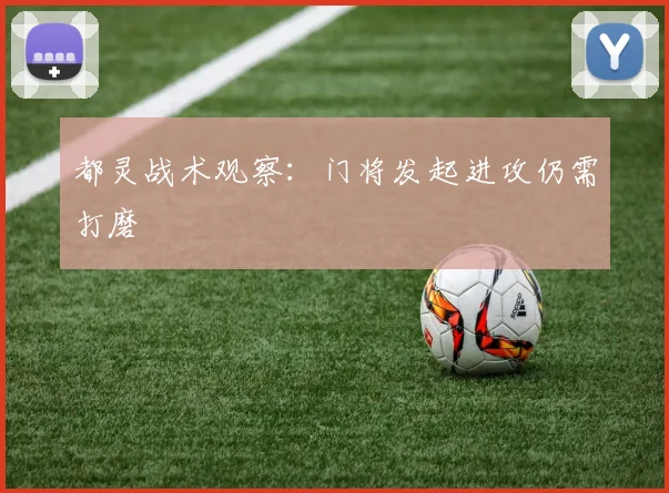 都灵战术观察：门将发起进攻仍需打磨