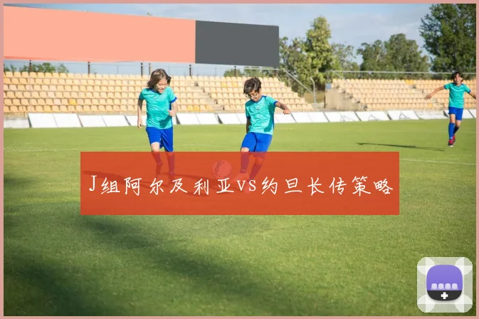 J组阿尔及利亚vs约旦长传策略