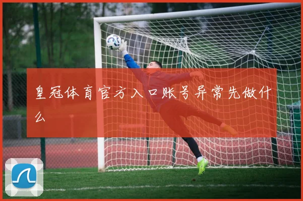 皇冠体育官方入口账号异常先做什么