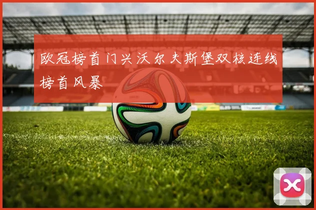 欧冠榜首门兴沃尔夫斯堡双核连线榜首风暴