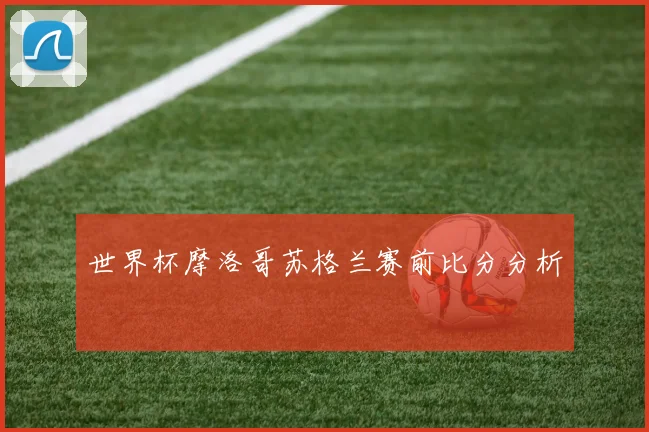 世界杯摩洛哥苏格兰赛前比分分析