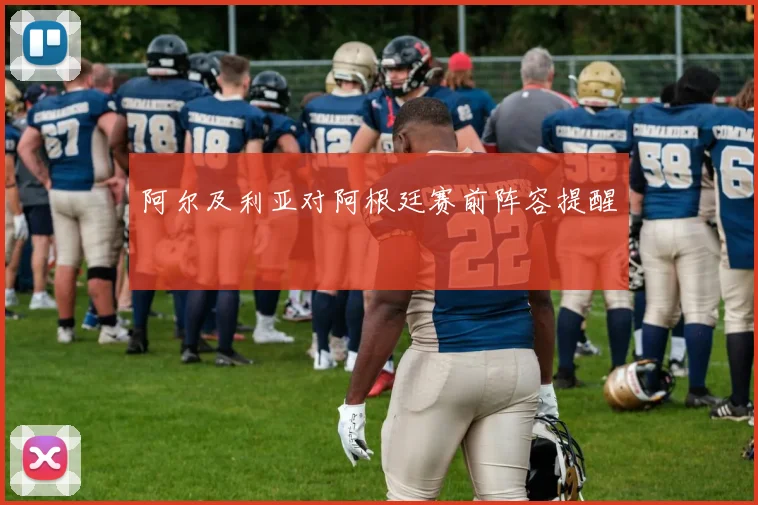 阿尔及利亚对阿根廷赛前阵容提醒