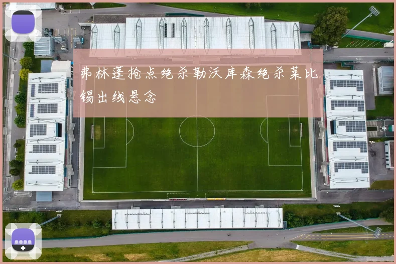弗林蓬抢点绝杀勒沃库森绝杀莱比锡出线悬念