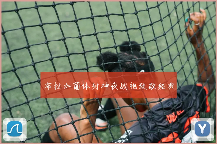 布拉加葡体封神夜战袍致敬经典
