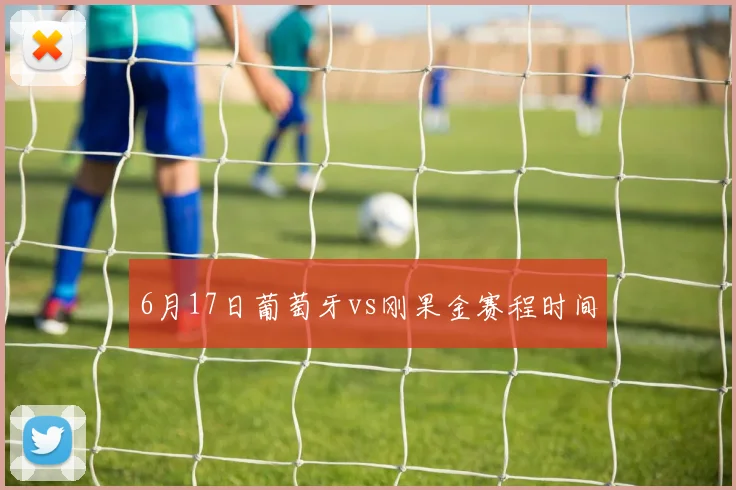 6月17日葡萄牙vs刚果金赛程时间
