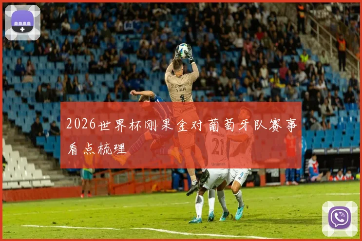 2026世界杯刚果金对葡萄牙队赛事看点梳理