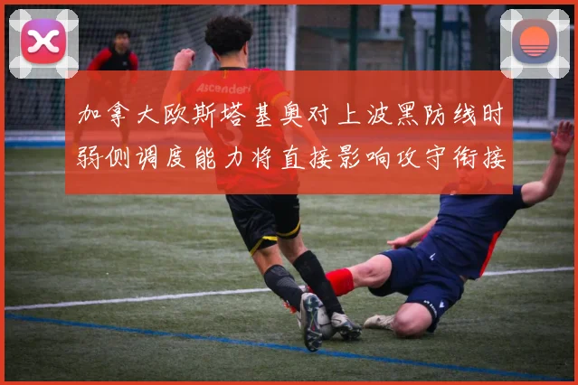 加拿大欧斯塔基奥对上波黑防线时弱侧调度能力将直接影响攻守衔接