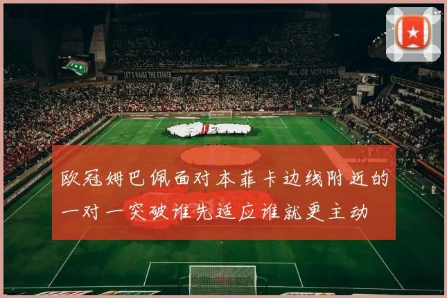 欧冠姆巴佩面对本菲卡边线附近的一对一突破谁先适应谁就更主动