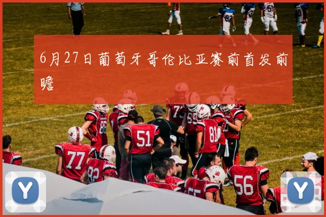 6月27日葡萄牙哥伦比亚赛前首发前瞻