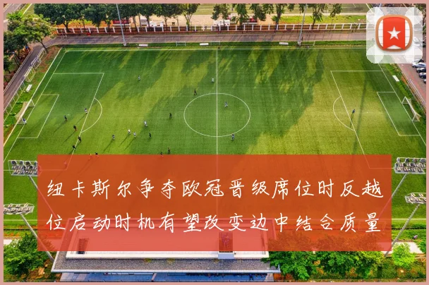 纽卡斯尔争夺欧冠晋级席位时反越位启动时机有望改变边中结合质量