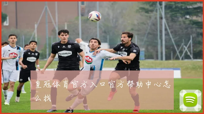 皇冠体育官方入口官方帮助中心怎么找