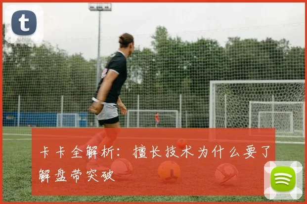卡卡全解析：擅长技术为什么要了解盘带突破