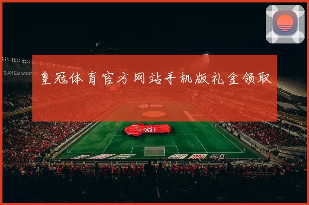 皇冠体育官方网站手机版礼金领取