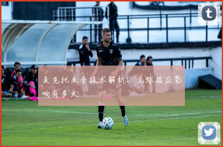 麦克托米奈技术解析：无球接应影响有多大
