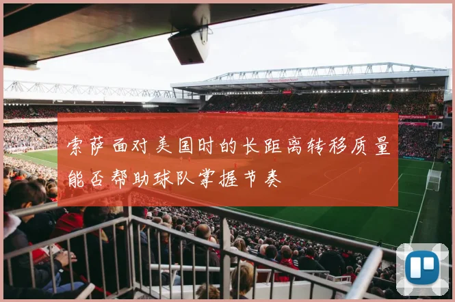 索萨面对美国时的长距离转移质量能否帮助球队掌握节奏