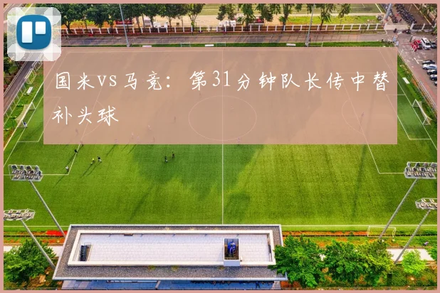 国米vs马竞：第31分钟队长传中替补头球